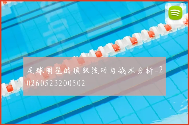 足球明星的顶级技巧与战术分析_20260523200502