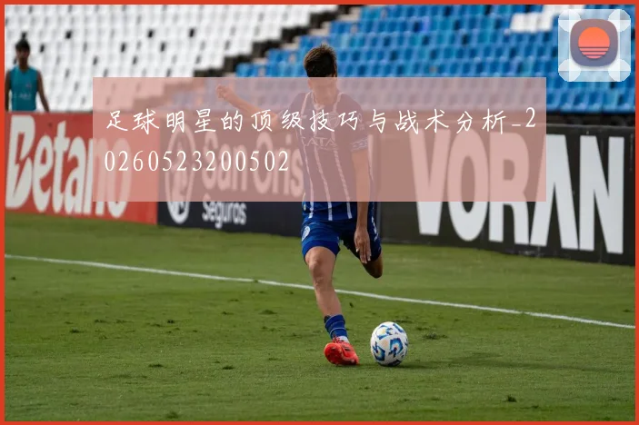 足球明星的顶级技巧与战术分析_20260523200502