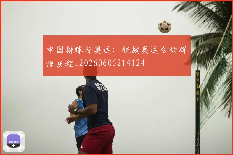 中国排球与奥运:征战奥运会的辉煌历程_20260605214124