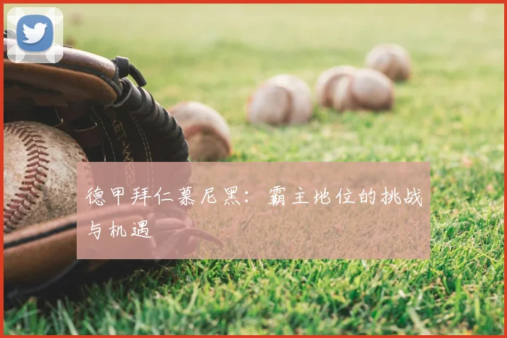 德甲拜仁慕尼黑:霸主地位的挑战与机遇