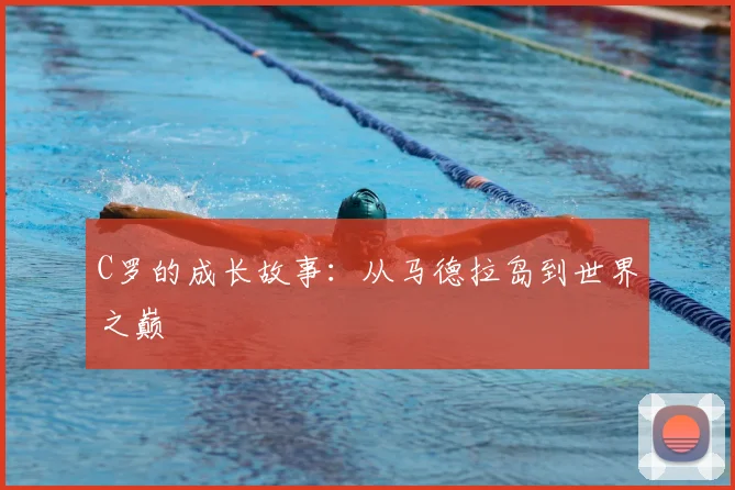C罗的成长故事:从马德拉岛到世界之巅