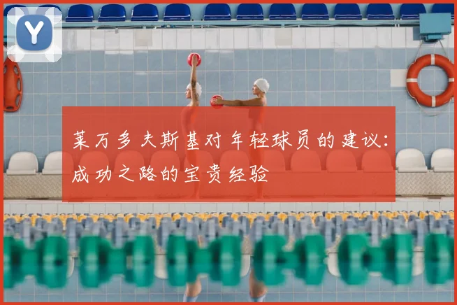 莱万多夫斯基对年轻球员的建议:成功之路的宝贵经验