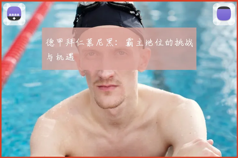 德甲拜仁慕尼黑:霸主地位的挑战与机遇