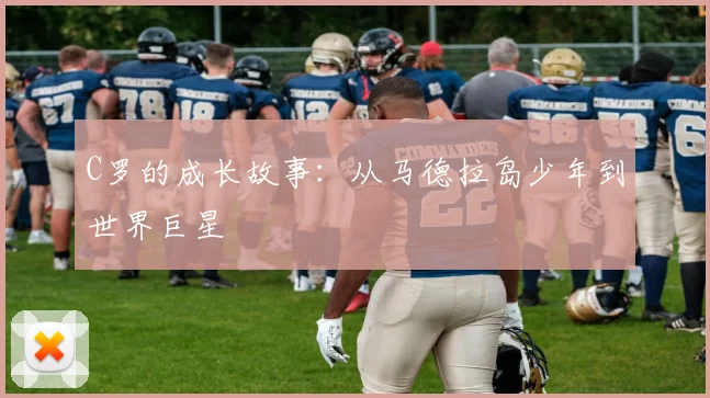 C罗的成长故事:从马德拉岛少年到世界巨星