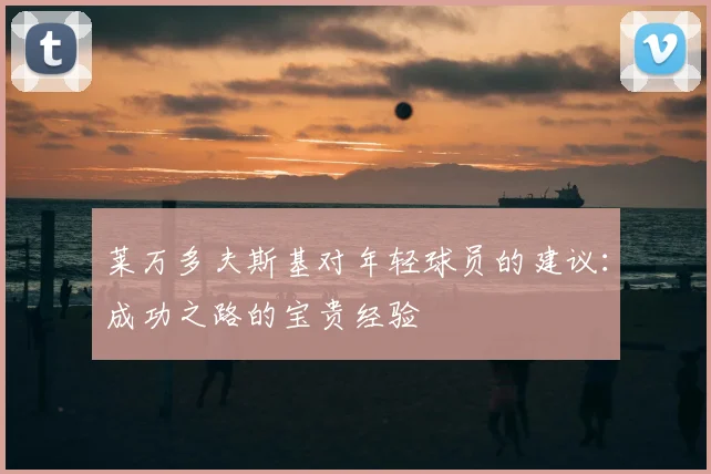 莱万多夫斯基对年轻球员的建议：成功之路的宝贵经验