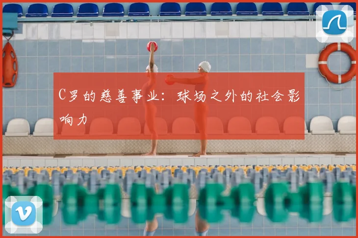 C罗的慈善事业:球场之外的社会影响力