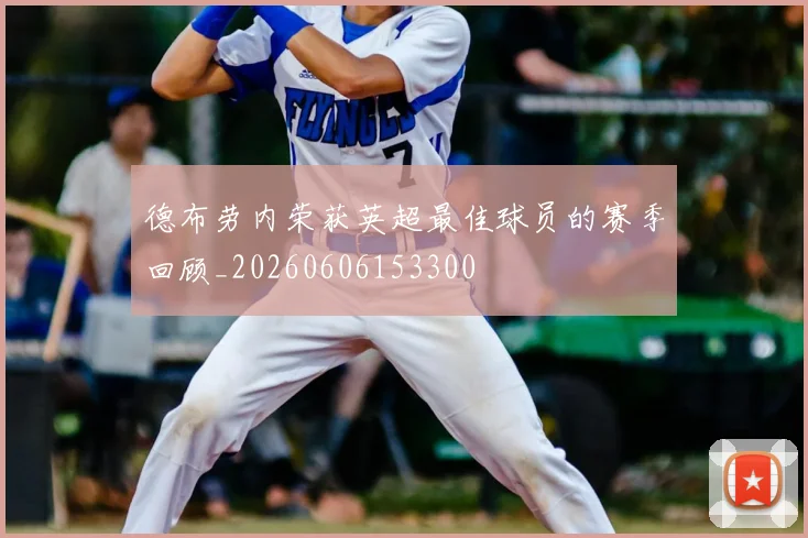 德布劳内荣获英超最佳球员的赛季回顾_20260606153300