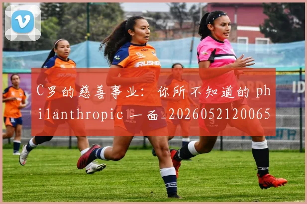 C罗的慈善事业:你所不知道的 philanthropic 一面_20260521200653