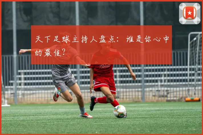 天下足球主持人盘点：谁是你心中的最佳？