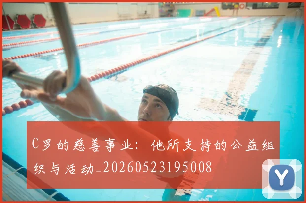 C罗的慈善事业：他所支持的公益组织与活动_20260523195008