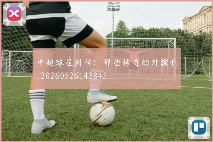 中超球星列传:那些传奇的外援们_20260526143845